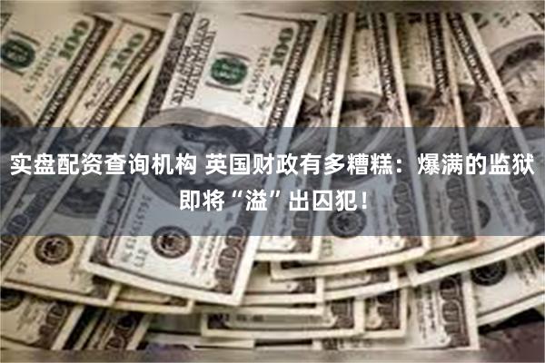 实盘配资查询机构 英国财政有多糟糕：爆满的监狱即将“溢”出囚犯！