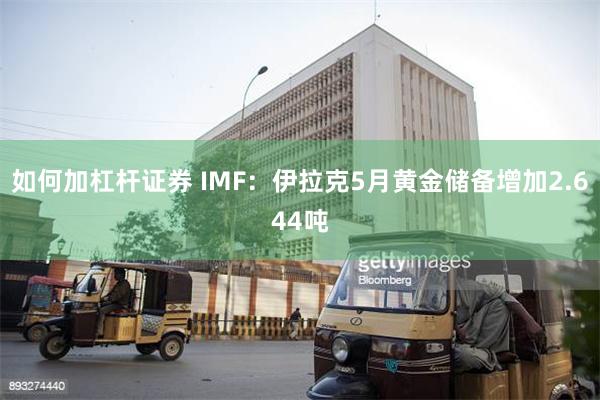 如何加杠杆证券 IMF：伊拉克5月黄金储备增加2.644吨