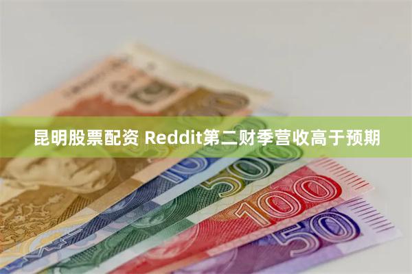 昆明股票配资 Reddit第二财季营收高于预期