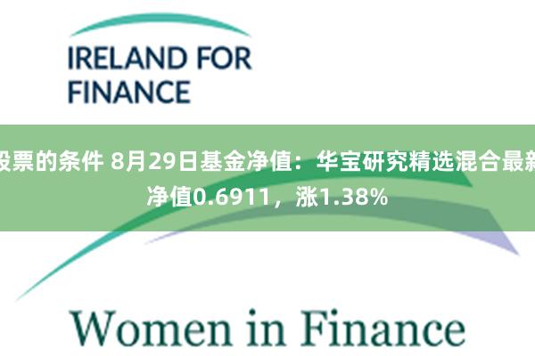 股票的条件 8月29日基金净值：华宝研究精选混合最新净值0.6911，涨1.38%