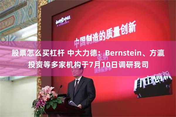 股票怎么买杠杆 中大力德：Bernstein、方瀛投资等多家机构于7月10日调研我司