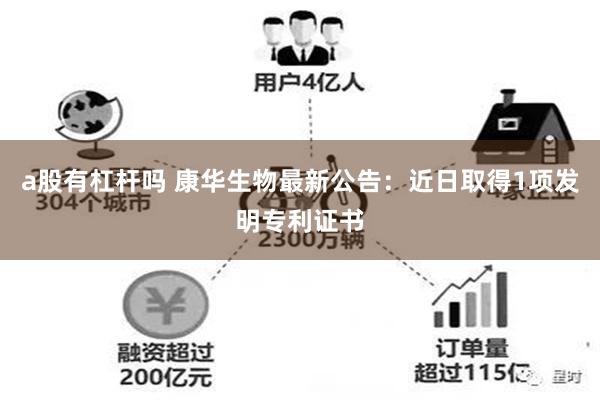 a股有杠杆吗 康华生物最新公告：近日取得1项发明专利证书