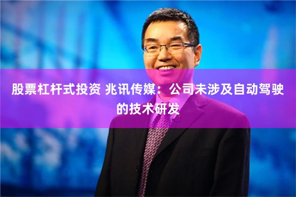 股票杠杆式投资 兆讯传媒：公司未涉及自动驾驶的技术研发