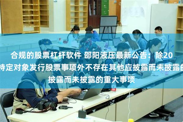 合规的股票杠杆软件 邵阳液压最新公告：除2024年度向特定对象发行股票事项外不存在其他应披露而未披露的重大事项