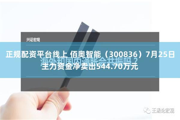 正规配资平台线上 佰奥智能（300836）7月25日主力资金净卖出544.70万元