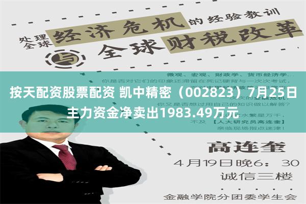 按天配资股票配资 凯中精密（002823）7月25日主力资金净卖出1983.49万元