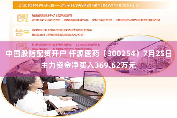 中国股指配资开户 仟源医药（300254）7月25日主力资金净买入369.62万元