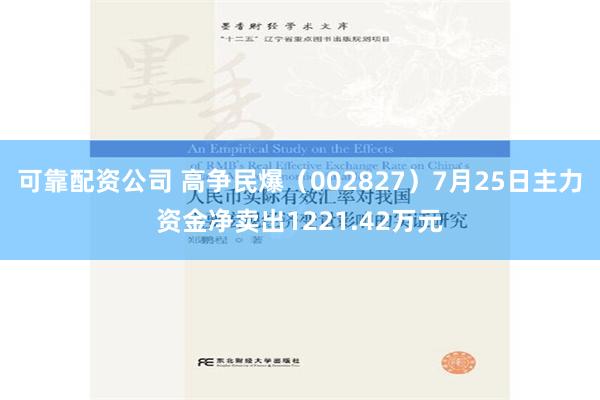 可靠配资公司 高争民爆（002827）7月25日主力资金净卖出1221.42万元