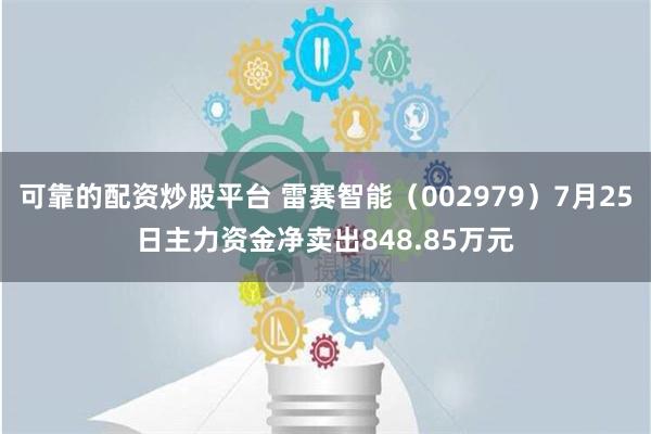 可靠的配资炒股平台 雷赛智能（002979）7月25日主力资金净卖出848.85万元