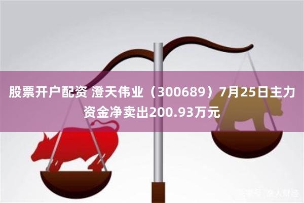 股票开户配资 澄天伟业（300689）7月25日主力资金净卖出200.93万元