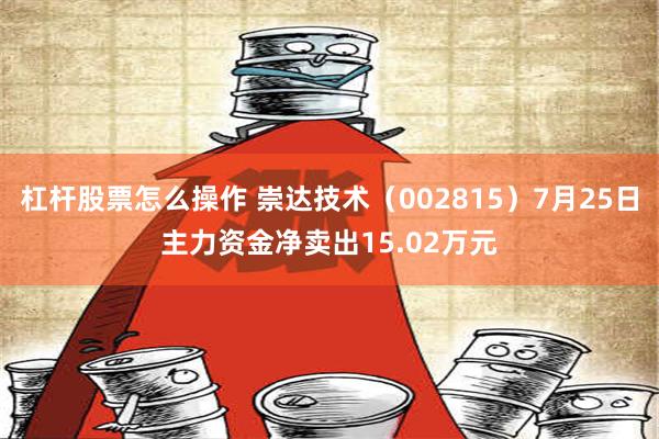 杠杆股票怎么操作 崇达技术（002815）7月25日主力资金净卖出15.02万元