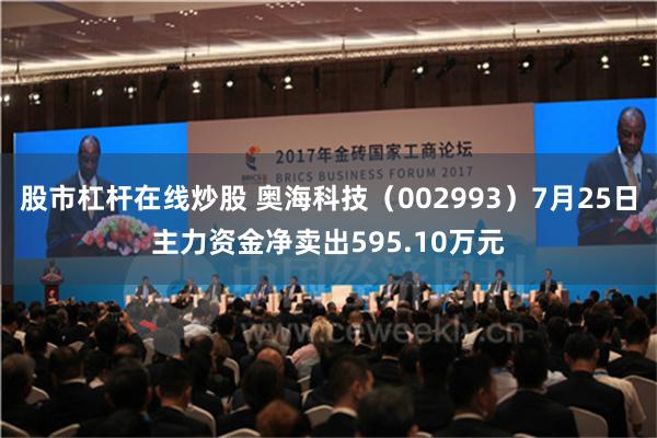 股市杠杆在线炒股 奥海科技（002993）7月25日主力资金净卖出595.10万元