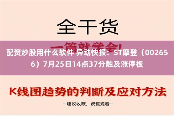 配资炒股用什么软件 异动快报：ST摩登（002656）7月25日14点37分触及涨停板