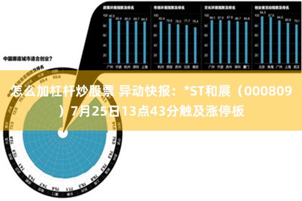 怎么加杠杆炒股票 异动快报：*ST和展（000809）7月25日13点43分触及涨停板