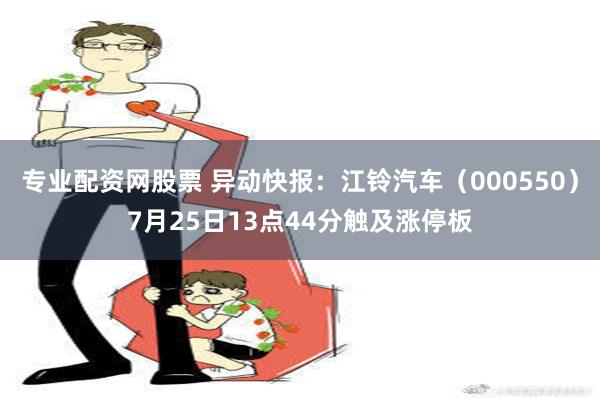 专业配资网股票 异动快报：江铃汽车（000550）7月25日13点44分触及涨停板