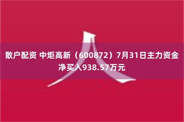 散户配资 中炬高新（600872）7月31日主力资金净买入938.57万元