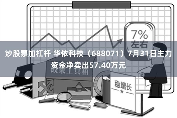 炒股票加杠杆 华依科技（688071）7月31日主力资金净卖出57.40万元