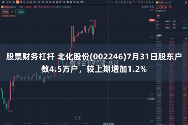 股票财务杠杆 北化股份(002246)7月31日股东户数4.5万户，较上期增加1.2%