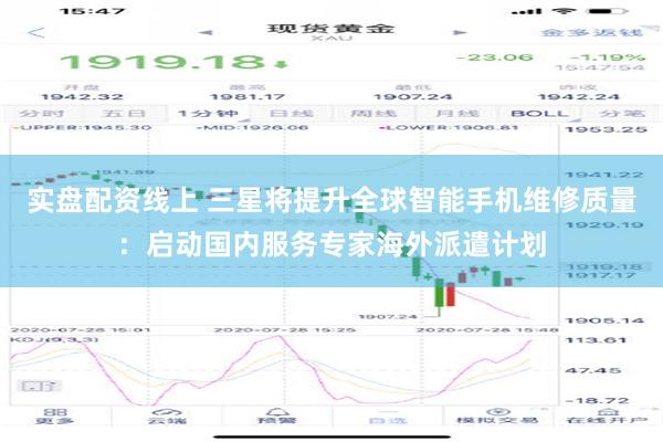 实盘配资线上 三星将提升全球智能手机维修质量：启动国内服务专家海外派遣计划
