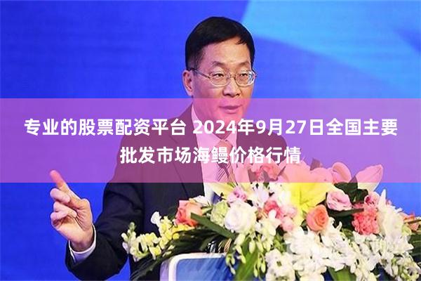 专业的股票配资平台 2024年9月27日全国主要批发市场海鳗价格行情