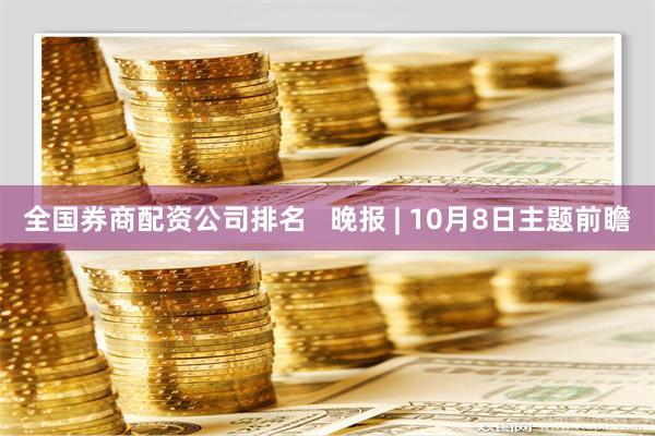 全国券商配资公司排名   晚报 | 10月8日主题前瞻