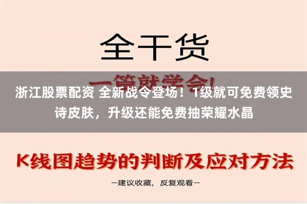 浙江股票配资 全新战令登场！1级就可免费领史诗皮肤，升级还能免费抽荣耀水晶