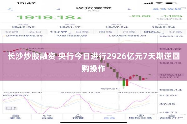 长沙炒股融资 央行今日进行2926亿元7天期逆回购操作