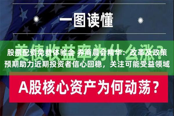 股票配资免费体验金 券商晨会精华：改革及政策预期助力近期投资者信心回稳，关注可能受益领域