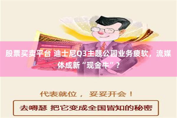 股票买卖平台 迪士尼Q3主题公园业务疲软，流媒体成新“现金牛”？