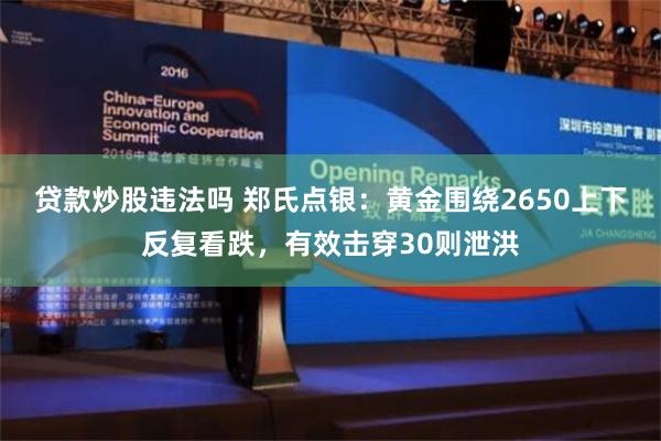 贷款炒股违法吗 郑氏点银：黄金围绕2650上下反复看跌，有效击穿30则泄洪