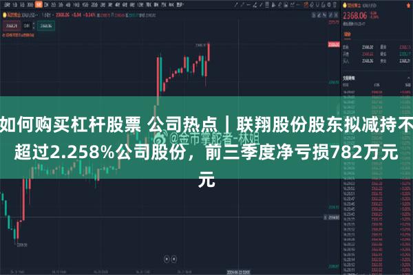 如何购买杠杆股票 公司热点｜联翔股份股东拟减持不超过2.258%公司股份，前三季度净亏损782万元