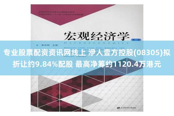 专业股票配资资讯网线上 洢人壹方控股(08305)拟折让约9.84%配股 最高净筹约1120.4万港元