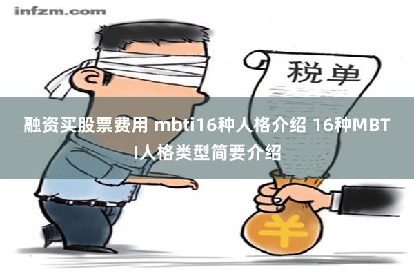 融资买股票费用 mbti16种人格介绍 16种MBTI人格类型简要介绍