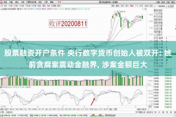 股票融资开户条件 央行数字货币创始人被双开: 姚前贪腐案震动金融界, 涉案金额巨大