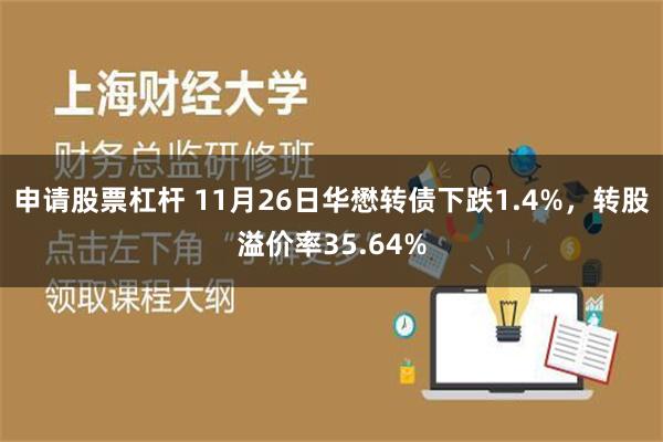 申请股票杠杆 11月26日华懋转债下跌1.4%，转股溢价率35.64%