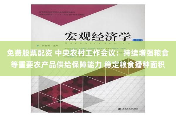 免费股票配资 中央农村工作会议：持续增强粮食等重要农产品供给保障能力 稳定粮食播种面积