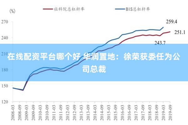 在线配资平台哪个好 华润置地：徐荣获委任为公司总裁