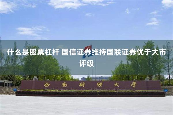 什么是股票杠杆 国信证券维持国联证券优于大市评级