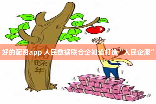 好的配资app 人民数据联合企知道打造“人民企服”