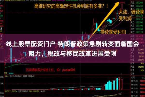 线上股票配资门户 特朗普政策急剧转变面临国会阻力，税改与移民改革进展受限