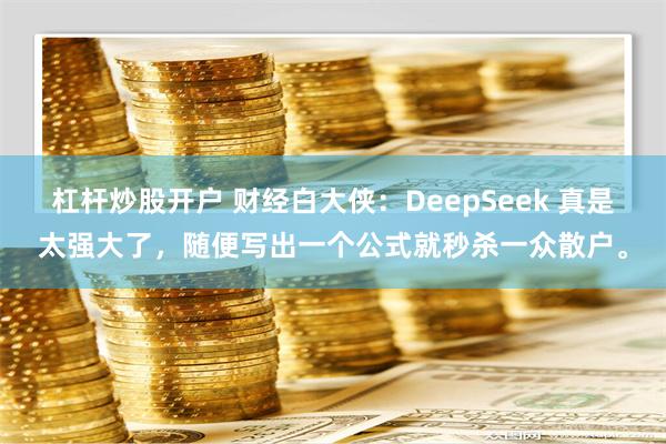 杠杆炒股开户 财经白大侠：DeepSeek 真是太强大了，随便写出一个公式就秒杀一众散户。